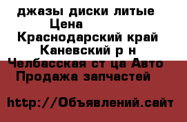 джазы диски литые › Цена ­ 3 000 - Краснодарский край, Каневский р-н, Челбасская ст-ца Авто » Продажа запчастей   